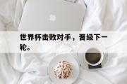 万博-世界杯击败对手，晋级下一轮。
