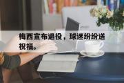 万博APP-梅西宣布退役，球迷纷纷送祝福。