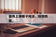 万博APP-张伟上演帽子戏法，技惊四座。