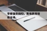 万博app下载页-李娜强势回归，赛场表现惊艳全场。