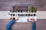 万博app下载页-Faker中单一打三成功守家，Ruler遗憾止步八强
