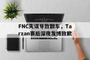 万博-FNC失误导致翻车，Tarzan赛后深夜发博致歉