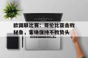 万博app下载页-欧国联比赛：哥伦比亚击败秘鲁，客场保持不败势头