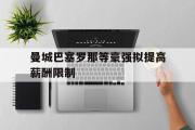 万博app下载页-曼城巴塞罗那等豪强拟提高薪酬限制