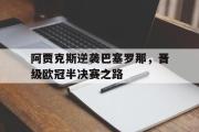 万博APP-阿贾克斯逆袭巴塞罗那，晋级欧冠半决赛之路