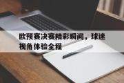 万博app下载地址-欧预赛决赛精彩瞬间，球迷视角体验全程