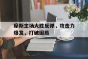 万博APP-摩斯主场大胜反弹，攻击力爆发，打破困局