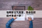 万博app下载地址-热那亚士气高涨，势必在欧冠中更进一步