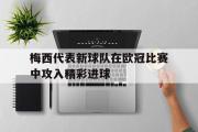 万博APP-梅西代表新球队在欧冠比赛中攻入精彩进球