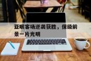 万博app下载地址-亚眠客场逆袭获胜，保级前景一片光明