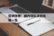 万博app下载页-坚韧拼搏：国内球队决战关键一役