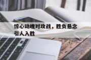 万博app下载地址-惊心动魄对攻战，胜负悬念引人入胜
