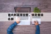 万博app下载页-意大利赢得全胜，锁定晋级名额