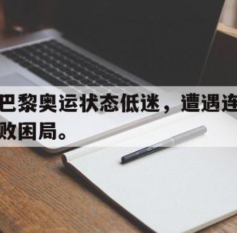万博app下载页-巴黎奥运状态低迷，遭遇连败困局。
