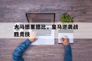 万博app下载页-大马德里德比，皇马逆袭战胜竞技