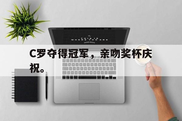 万博-C罗夺得冠军，亲吻奖杯庆祝。
