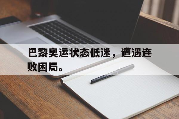 万博app下载页-巴黎奥运状态低迷，遭遇连败困局。