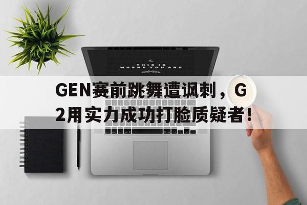 GEN赛前跳舞遭讽刺，G2用实力成功打脸质疑者！