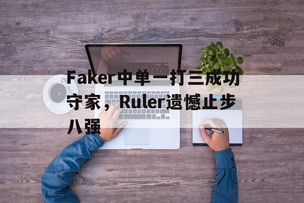 Faker中单一打三成功守家，Ruler遗憾止步八强