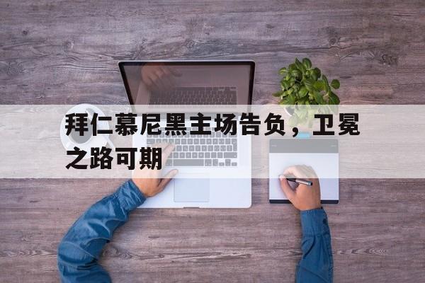 拜仁慕尼黑主场告负，卫冕之路可期