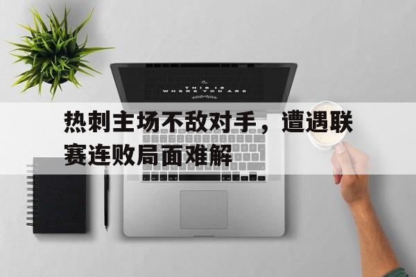 热刺主场不敌对手，遭遇联赛连败局面难解